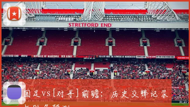 国足vs[对手]前瞻：历史交锋记录与胜负预测