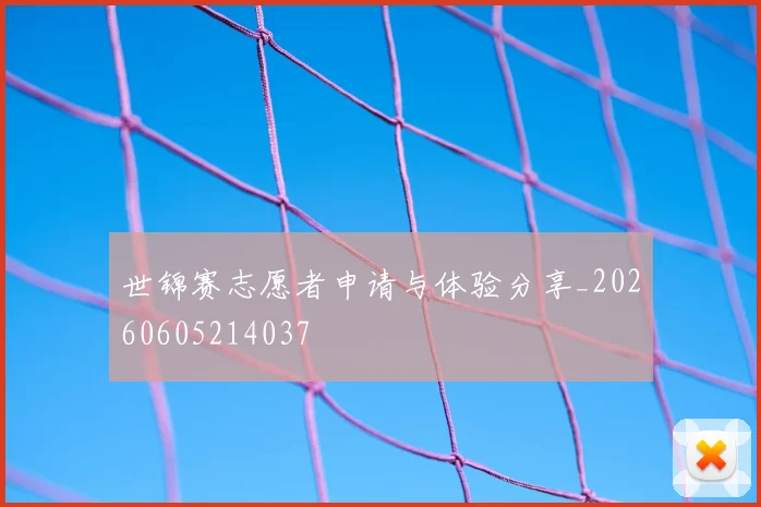 世锦赛志愿者申请与体验分享_20260605214037