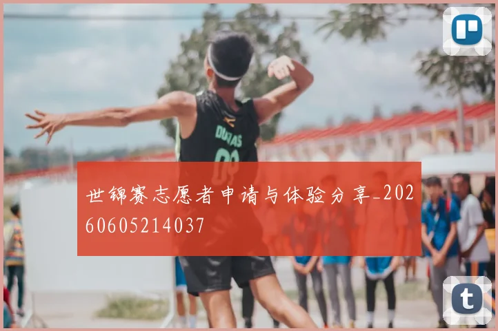 世锦赛志愿者申请与体验分享_20260605214037