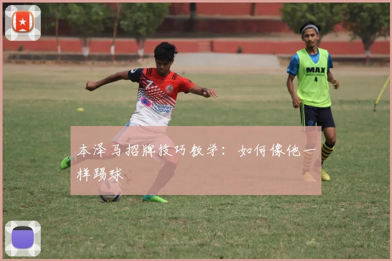 本泽马招牌技巧教学:如何像他一样踢球