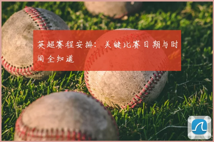 英超赛程安排：关键比赛日期与时间全知道