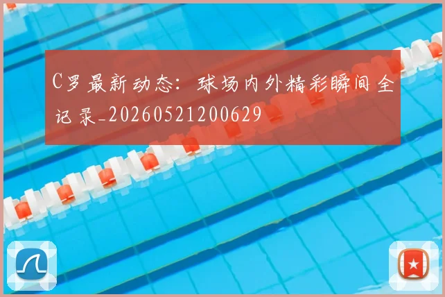 C罗最新动态:球场内外精彩瞬间全记录_20260521200629