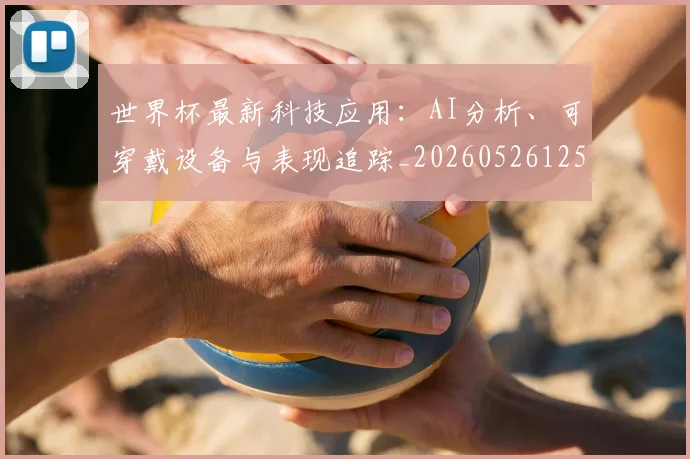 世界杯最新科技应用:AI分析、可穿戴设备与表现追踪_20260526125724