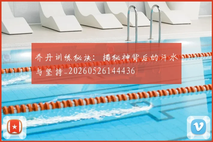 乔丹训练秘诀:揭秘神背后的汗水与坚持_20260526144436