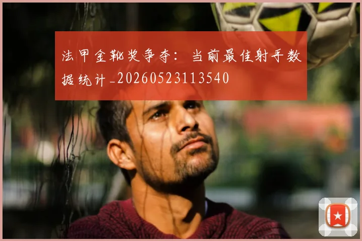 法甲金靴奖争夺：当前最佳射手数据统计_20260523113540