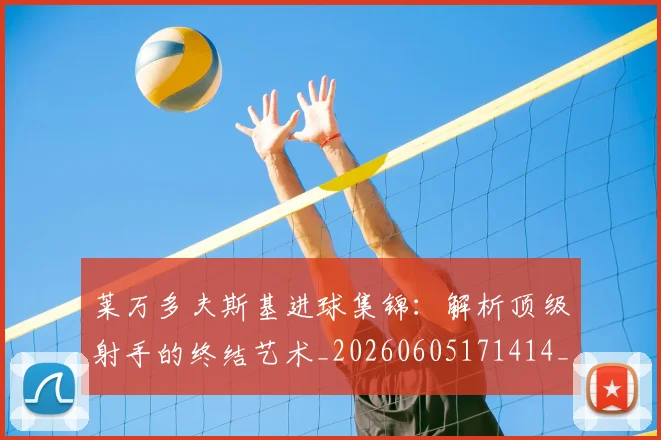 莱万多夫斯基进球集锦:解析顶级射手的终结艺术_20260605171414_20260703181813