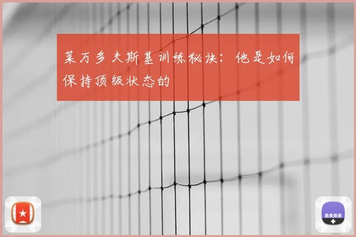 莱万多夫斯基训练秘诀:他是如何保持顶级状态的