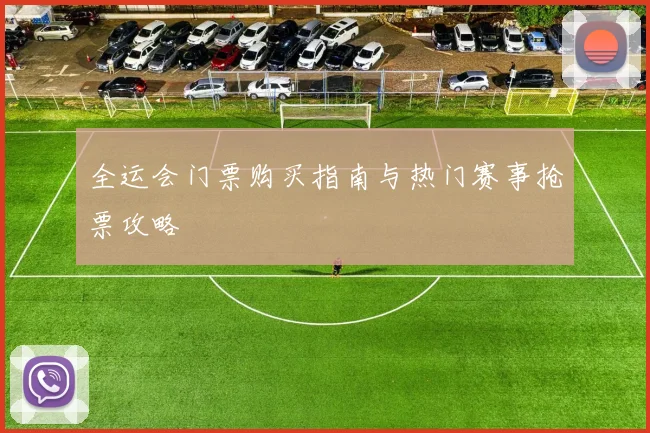 全运会门票购买指南与热门赛事抢票攻略