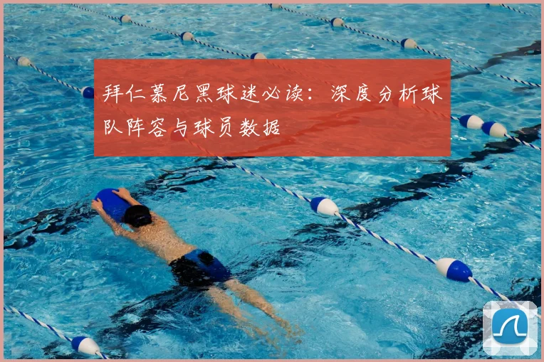 拜仁慕尼黑球迷必读:深度分析球队阵容与球员数据
