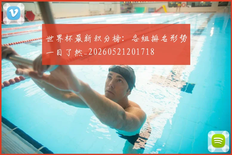 世界杯最新积分榜：各组排名形势一目了然_20260521201718