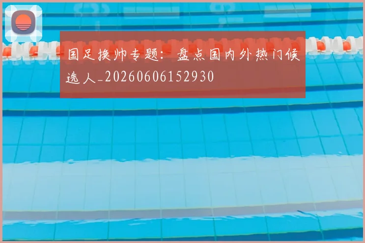 国足换帅专题:盘点国内外热门候选人_20260606152930