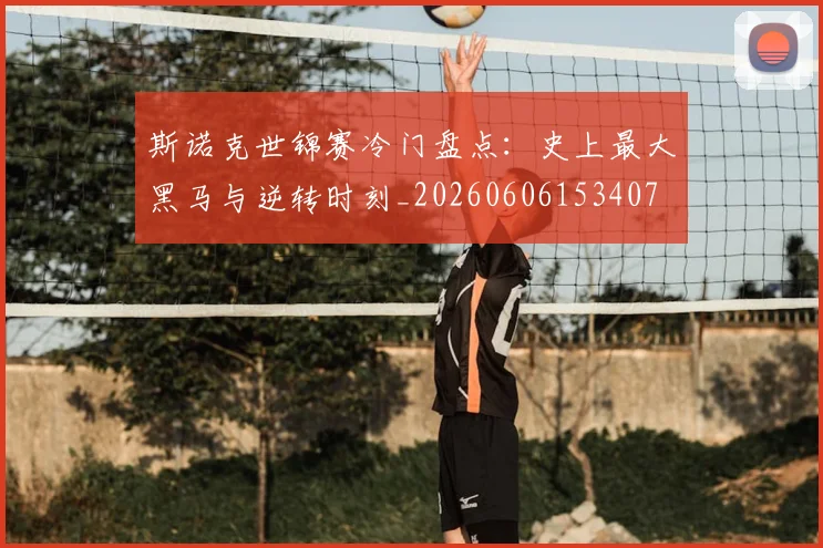 斯诺克世锦赛冷门盘点:史上最大黑马与逆转时刻_20260606153407
