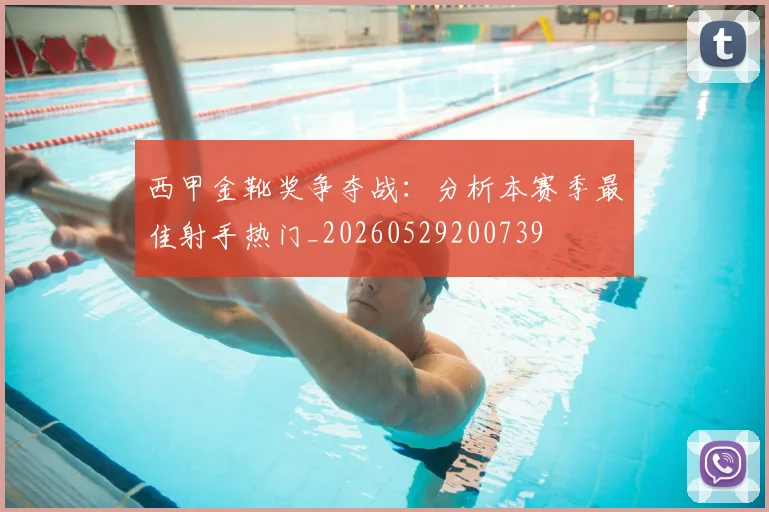 西甲金靴奖争夺战:分析本赛季最佳射手热门_20260529200739