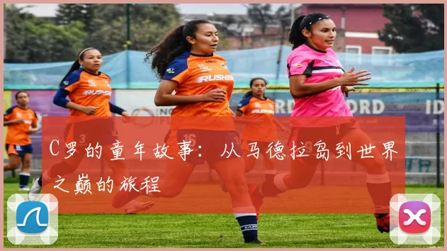 C罗的童年故事：从马德拉岛到世界之巅的旅程