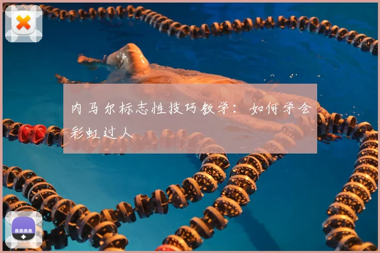 内马尔标志性技巧教学:如何学会彩虹过人