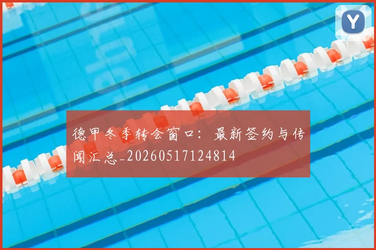 德甲冬季转会窗口：最新签约与传闻汇总_20260517124814