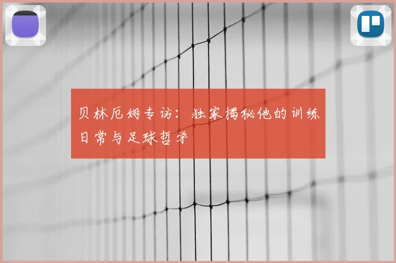 贝林厄姆专访：独家揭秘他的训练日常与足球哲学