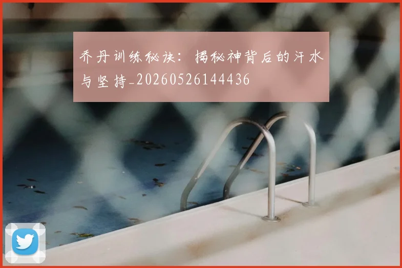 乔丹训练秘诀:揭秘神背后的汗水与坚持_20260526144436