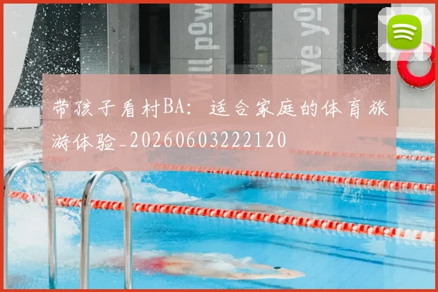 带孩子看村BA:适合家庭的体育旅游体验_20260603222120