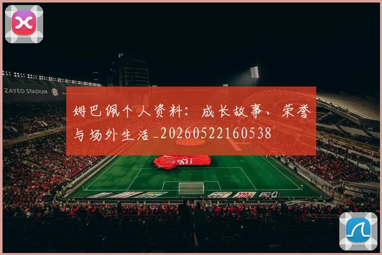 姆巴佩个人资料:成长故事、荣誉与场外生活_20260522160538