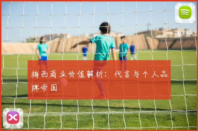 梅西商业价值解析：代言与个人品牌帝国