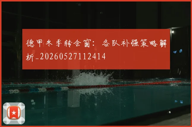 德甲冬季转会窗：各队补强策略解析_20260527112414