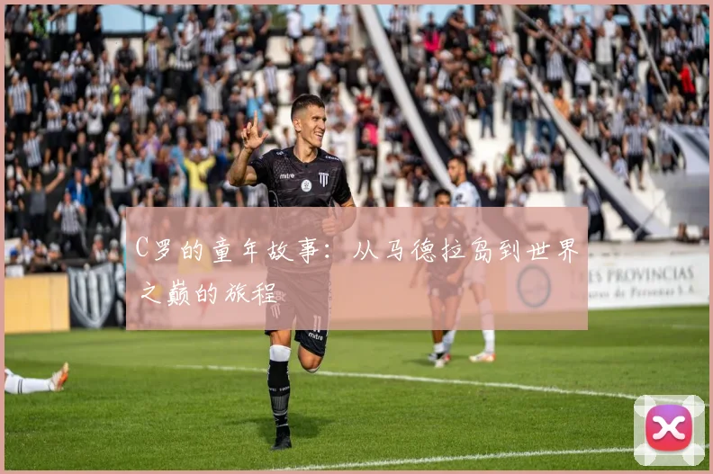 C罗的童年故事：从马德拉岛到世界之巅的旅程