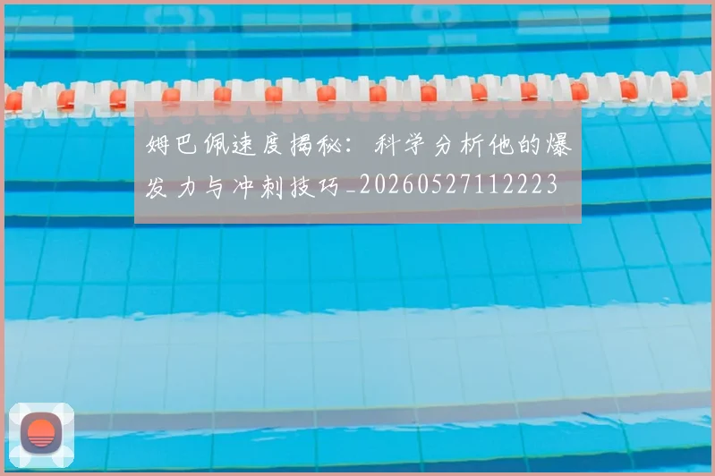姆巴佩速度揭秘：科学分析他的爆发力与冲刺技巧_20260527112223