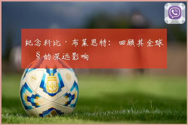 纪念科比·布莱恩特:回顾其全球性的深远影响