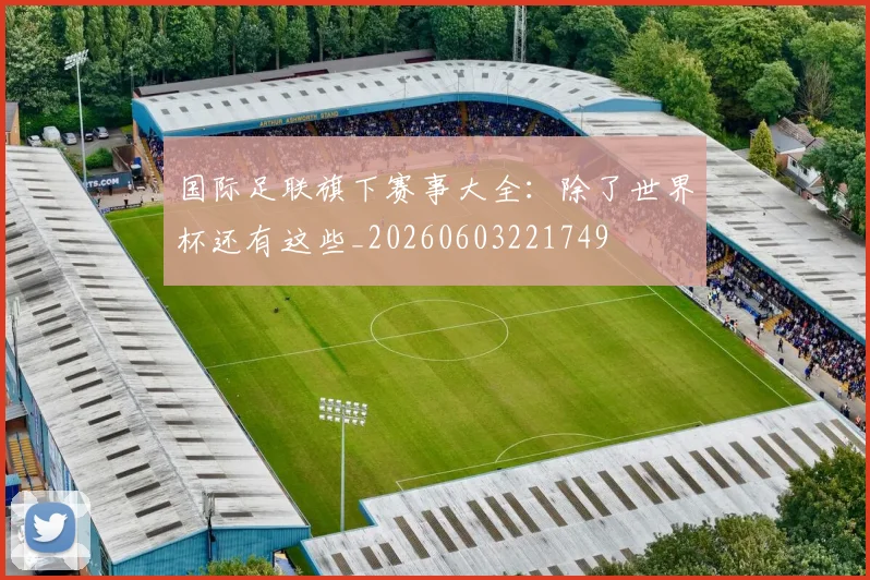 国际足联旗下赛事大全：除了世界杯还有这些_20260603221749