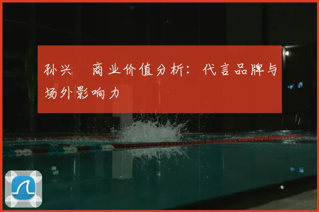 孙兴慜商业价值分析:代言品牌与场外影响力