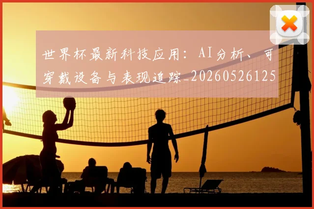 世界杯最新科技应用:AI分析、可穿戴设备与表现追踪_20260526125724