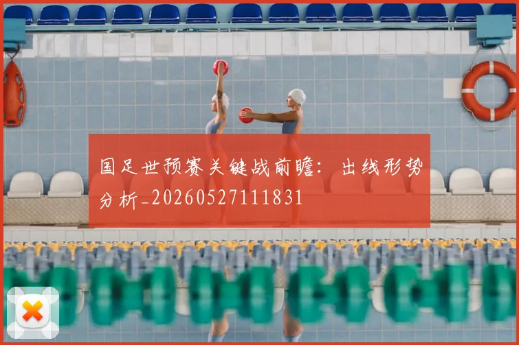 国足世预赛关键战前瞻:出线形势分析_20260527111831