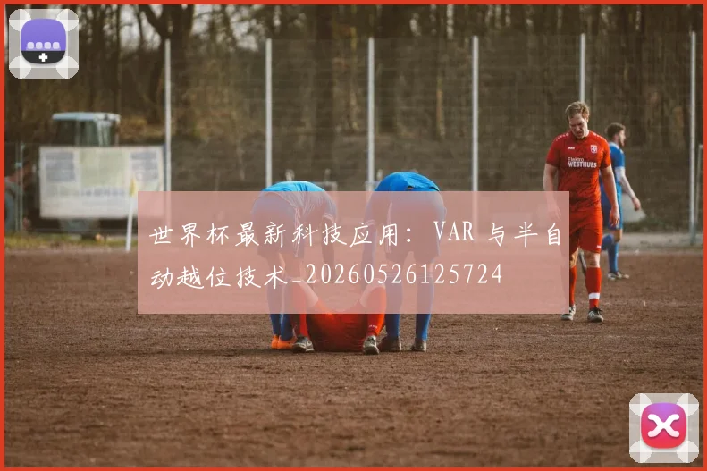 世界杯最新科技应用：VAR 与半自动越位技术_20260526125724