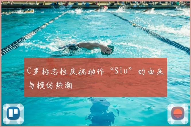 C罗标志性庆祝动作“Siu”的由来与模仿热潮