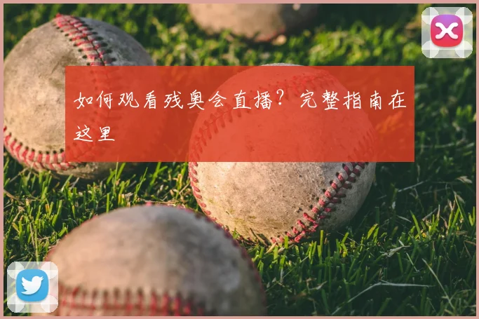 如何观看残奥会直播?完整指南在这里