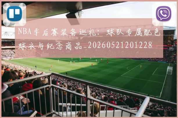 NBA季后赛装备巡礼：球队专属配色球衣与纪念商品_20260521201228