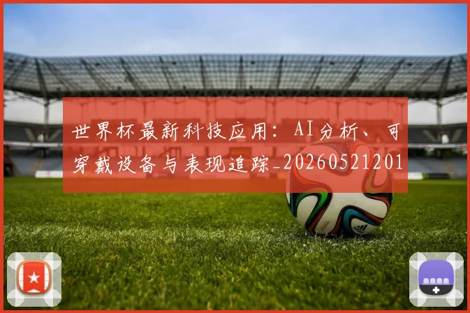 世界杯最新科技应用：AI分析、可穿戴设备与表现追踪_20260521201712