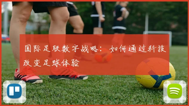 国际足联数字战略:如何通过科技改变足球体验