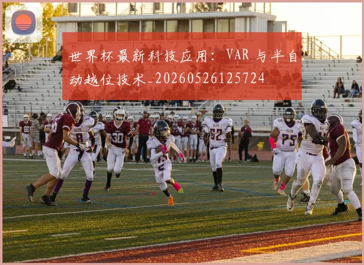 世界杯最新科技应用:VAR 与半自动越位技术_20260526125724