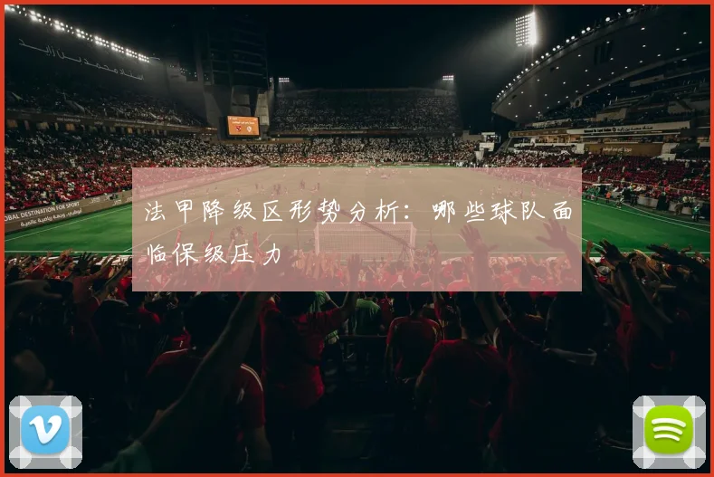 法甲降级区形势分析:哪些球队面临保级压力