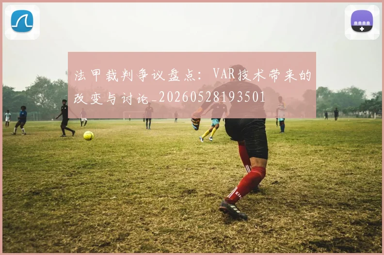 法甲裁判争议盘点:VAR技术带来的改变与讨论_20260528193501