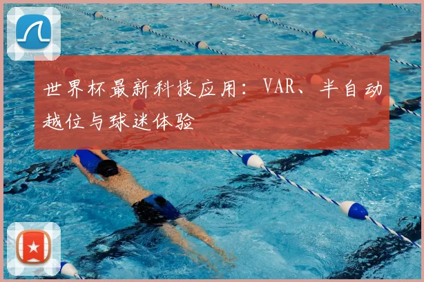 世界杯最新科技应用:VAR、半自动越位与球迷体验