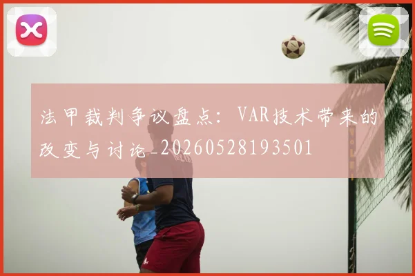 法甲裁判争议盘点:VAR技术带来的改变与讨论_20260528193501