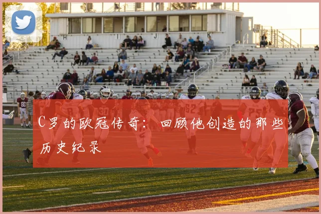 C罗的欧冠传奇:回顾他创造的那些历史纪录