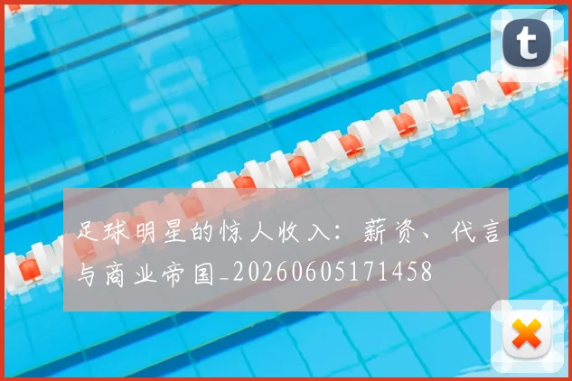 足球明星的惊人收入:薪资、代言与商业帝国_20260605171458